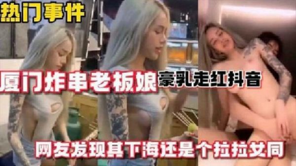 【女同优选】厦门炸串老板娘豪乳走红抖音_网友爆出其是女同