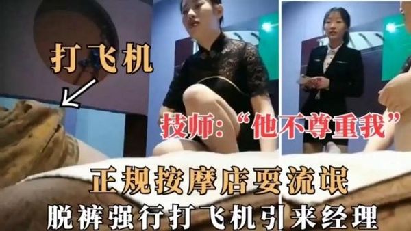 【泡良达人】技师：他不尊重我，正规按摩店耍流氓，脱裤强行打飞机引来经理，经理眼睁睁看