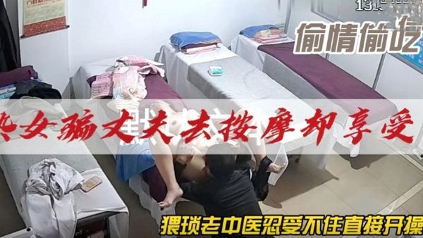 【泡良达人】熟女骗丈夫去按摩却享受，猥琐老中医忍受不住！