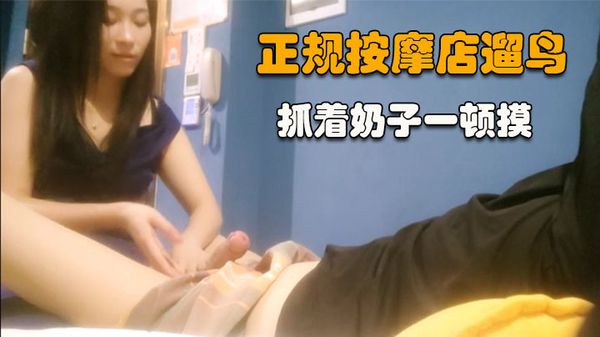 【泡良达人】蓝色长裙御姐技师，抓着奶子一顿摸，掏出JB玩弄一番