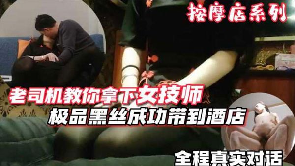 【泡良达人】假期按摩店寻欢老司机教你如何拿下女技师极品黑丝女技师最后成功带到酒店全程真实对话...