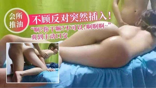 【泡良达人】不顾反对突然插入_啊你干嘛_不可以_爽到主动口交_男技师强奸