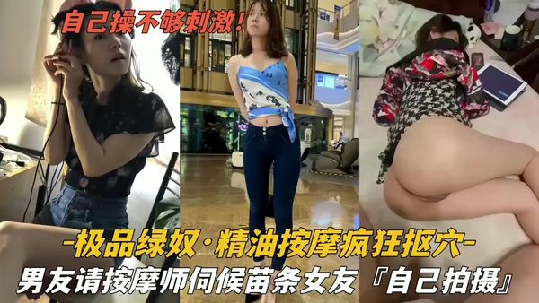 【泡良达人】绿帽男请按摩师伺候苗条女友疯狂扣穴