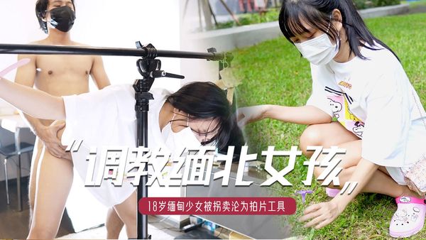 【果冻传媒】缅北女孩的日常调教被四轮定位-18岁极品缅甸少女被拐卖沦为拍片工具