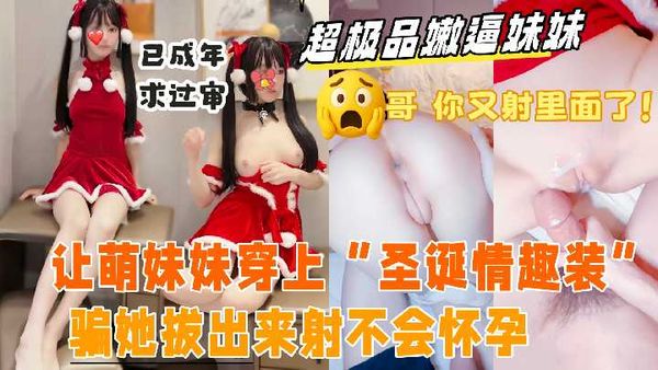 【海角乱伦】带妹妹出来抓娃娃，玩累了借口去酒店开房，哄骗妹妹换上“圣延情趣装”萌萌的说话 声音迷死人了，按在床上拿大龟头塞进极品小嫩逼里，太紧了射的满满当当，妹妹还有点生气了!