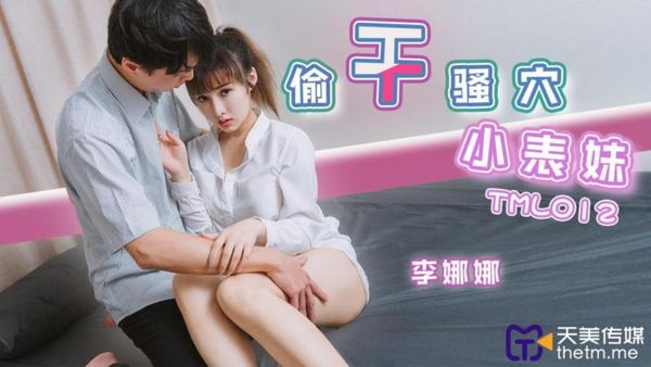 【天美传媒】TML012 偷幹騷穴小表妹