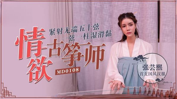 【麻豆传媒】首支国风汉服情欲古筝师 紧射无端五十弦-MD0108 张云熙