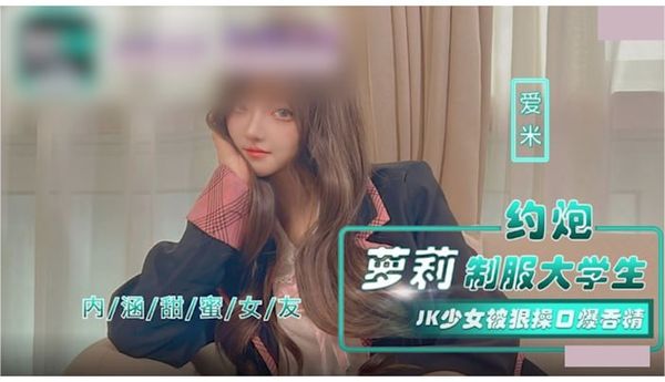 【麻豆传媒】約炮蘿莉制服大學生 jk少女被狠操口爆吞精