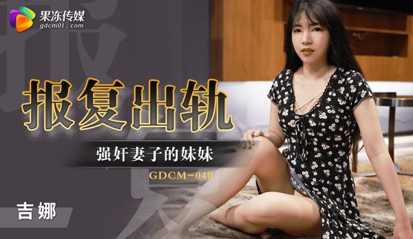 【果冻传媒】报复出轨-强奸妻子的妹妹/ GDCM-040