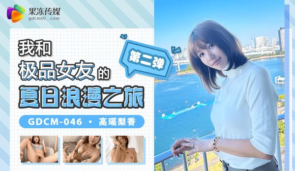【果冻传媒】我和极品女友的夏日浪漫之旅-第二弹/ GDCM-046