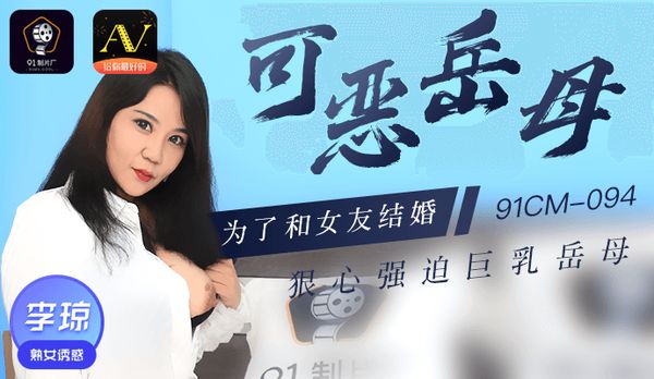 【91传媒】《可恶岳母》为了和女朋友结婚 狠心强迫巨乳岳母
