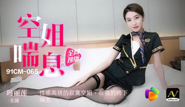 【91传媒】《空姐喘息》性感高挑的寂寞空姐 在我的胯下喘息~