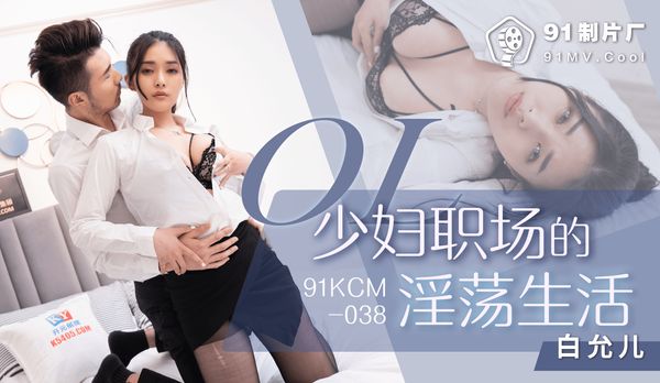 【91传媒】OL少妇职场的淫荡生活/ 91KCM-038