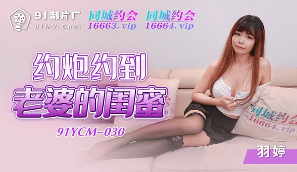 【91传媒】约炮约到老婆的闺蜜/ 91YCM-030