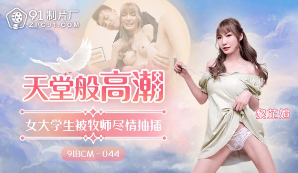 【91传媒】天堂般的高潮/91BCM-044