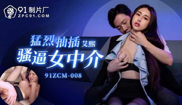 【91传媒】猛烈抽插骚逼女中介/91ZCM-008