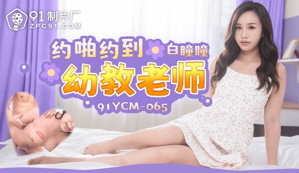 【91传媒】约啪约到幼教老师/91YCM-065