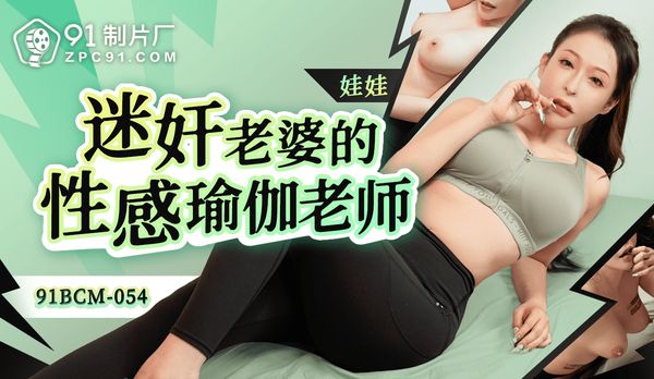 【91传媒】迷奸老婆的瑜伽老师/91BCM-054