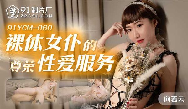 【91传媒】裸体女仆的尊荣性爱服务/91YCM-060