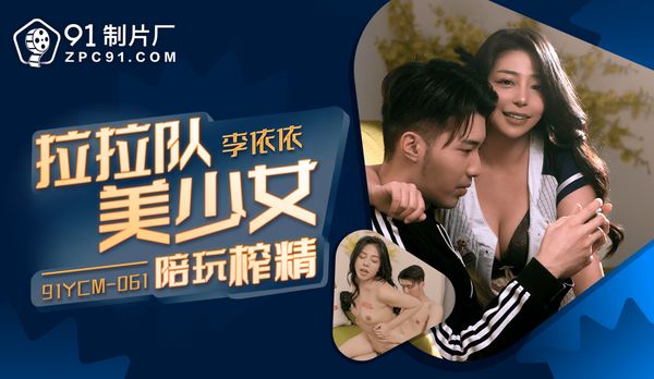 【91传媒】啦啦队美少女陪玩榨精/91YCM-061