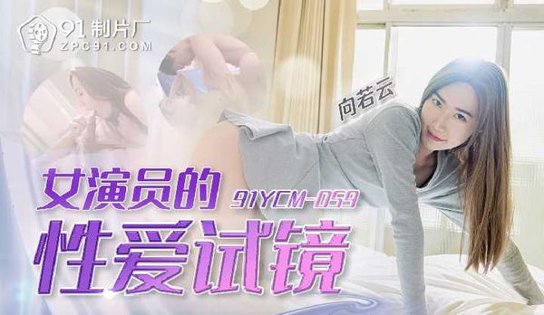 【91传媒】女演员的性爱试镜/91YCM-059