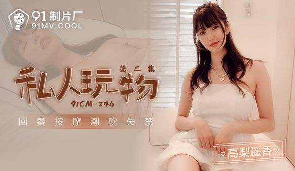 【91传媒】私人玩物3 / 91CM-246 / 高梨遥香「91制片厂」