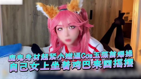 【糖心vlog】魔鬼身材超紧小嫩逼Cos玉藻前爆操，自己女上坐着鸡巴来回摇摆，清纯与风骚并存