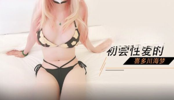 【糖心vlog】初尝性爱的比基尼少女喜多川海梦，后入口 角足交