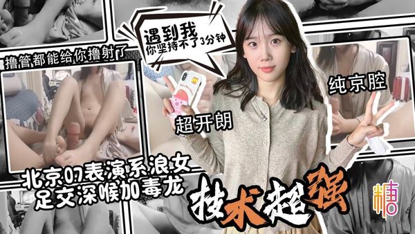 【糖心vlog】北京07表演系浪女 标准京腔 超开朗 技术一流 足交深喉加毒龙 光撸管都能撸射了