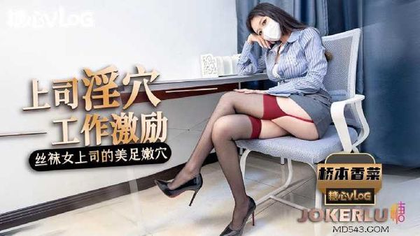 【糖心vlog】桥本香菜 女上司的工作激励 黑丝美腿足交惩罚肉穴采精在线播放