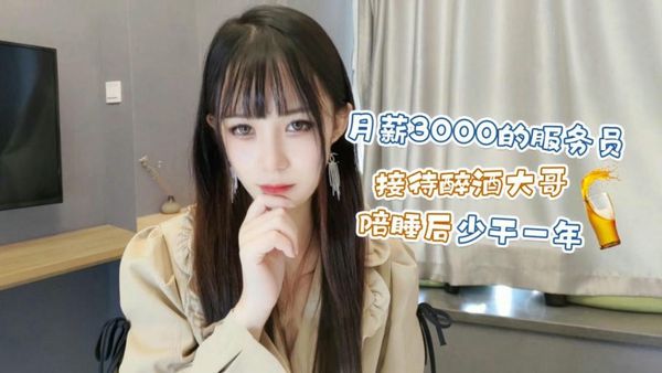 【萝莉社】月薪3000的服务员接待醉酒大哥陪睡后少干一年
