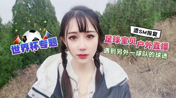 【萝莉社】足球宝贝户外直播遇到另外一球队的球迷遭下药迷翻SM报复