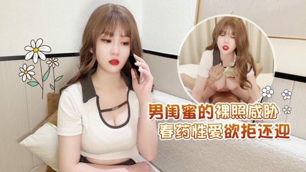 【萝莉社】男闺蜜的裸照威胁春药性爱欲拒还迎