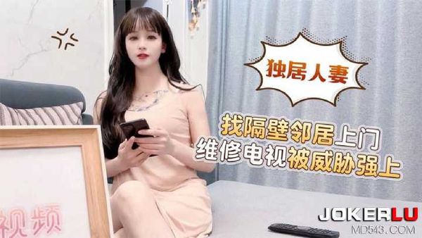 【萝莉社】萝莉社 独居人妻 找隔壁邻居上门维修电视被威胁强上