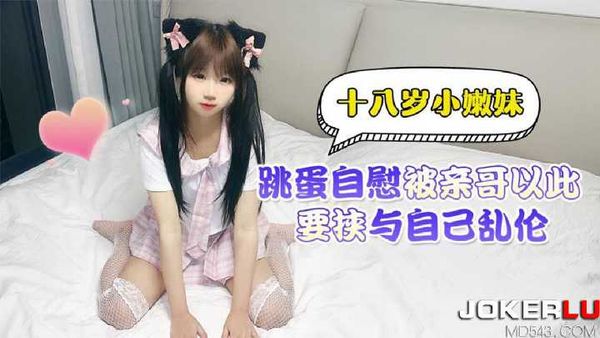 【萝莉社】十八岁小嫩妹跳蛋自慰 被亲哥以此要挟与自已乱伦
