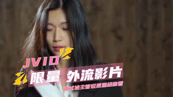【台湾JVID】JVID限量外流影片面试被主管说淫荡给他看