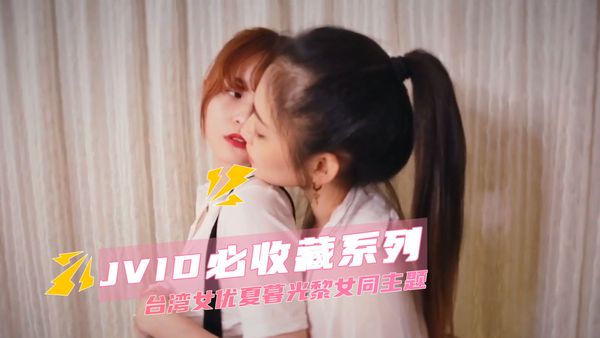 【台湾JVID】JVID必收藏系列 台湾女优夏暮光黎女同主题