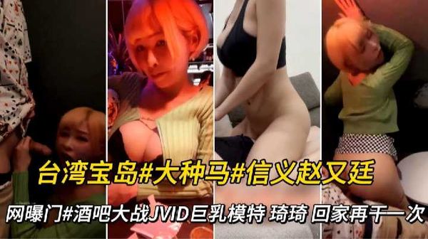 【台湾JVID】网曝门#台湾宝岛#大种马#信义赵又廷#酒吧啪啪JVID模特 琦琦 回家再干一次