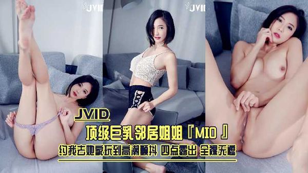 【台湾JVID】1/2【JVID】顶级巨乳邻居姐姐『MIO』约我去她家玩到高潮颤抖 四点露出 全裸无遮