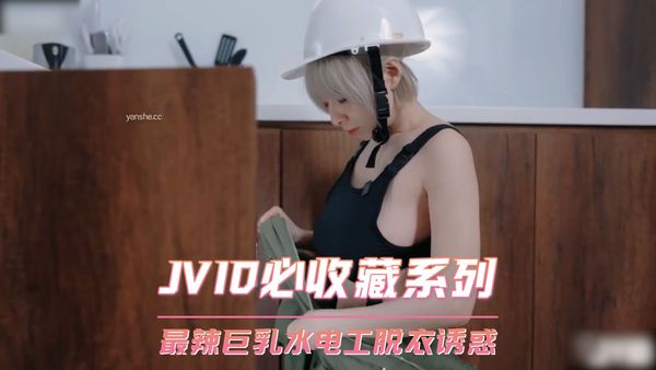 【台湾JVID】JVID必收藏系列 最辣巨乳水电工脱衣诱惑