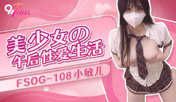 【萝卜传媒】「91Fans」美少女の午后性爱生活/FSOG-108
