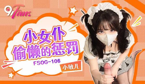 【萝卜传媒】「91Fans」小女仆偷懒的惩罚/FSOG-106