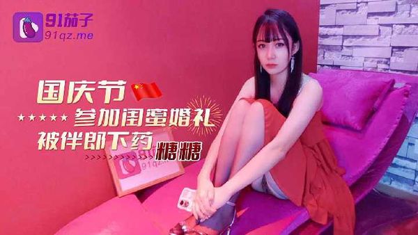 【91茄子】国庆节参加闺蜜婚礼被伴郎下药-糖糖