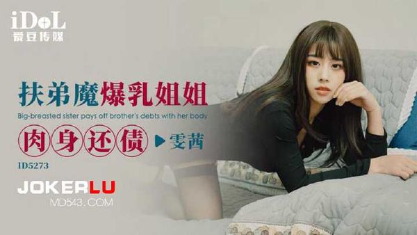 【爱豆传媒】雯茜 扶弟魔爆乳姐姐肉身还债 爱豆传媒