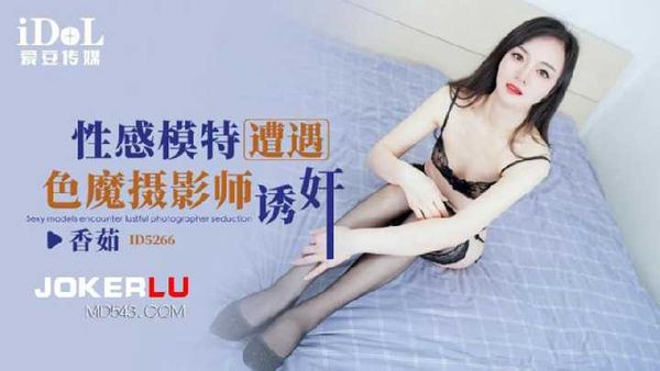 【爱豆传媒】香茹.性感模特遭遇色魔摄影师诱奸