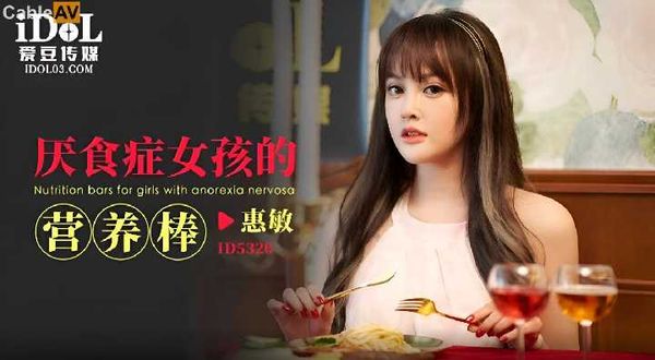 【爱豆传媒】ID5320 厌食症女孩的营养棒 惠敏(优娜)