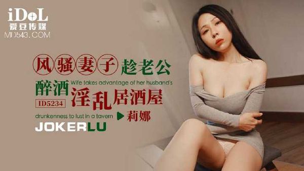 【爱豆传媒】莉娜 风骚妻子趁老公醉酒淫乱居酒屋