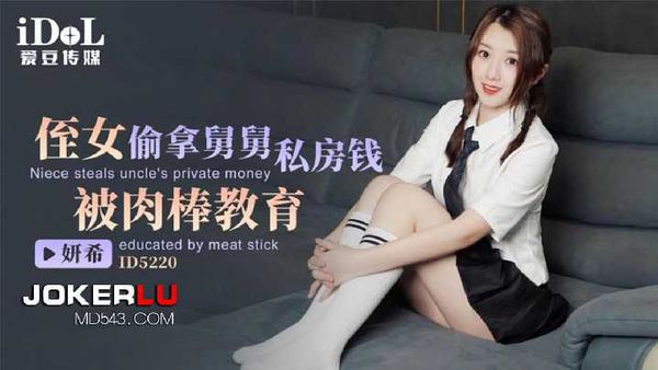 【爱豆传媒】妍希 侄女偷拿舅舅私房钱 被肉棒教育