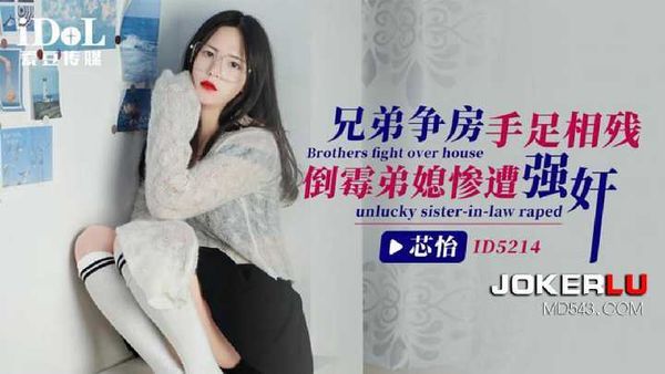 【爱豆传媒】芯怡 兄弟争房手足相残 倒霉弟媳遭强奸