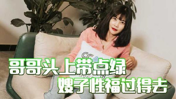 【杏吧原创】杏吧 哥哥头上带点绿 嫂子性福过得去